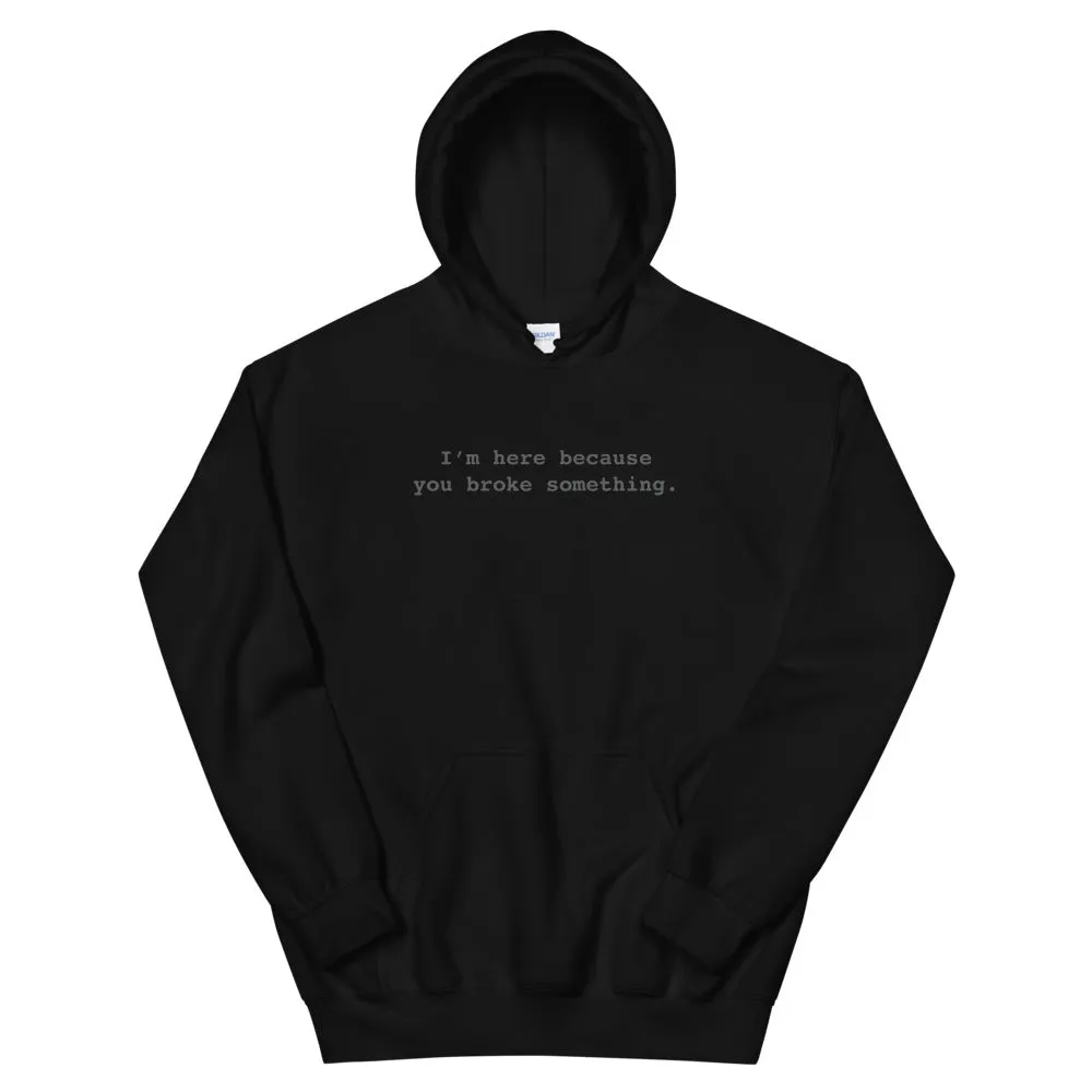 I'm Here Because You Broke Something Unisex Hoodies